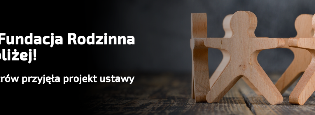 Polska Fundacja Rodzinna co raz bliżej! Rada Ministrów przyjęła projekt ustawy